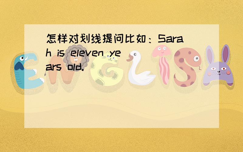 怎样对划线提问比如：Sarah is eleven years old.