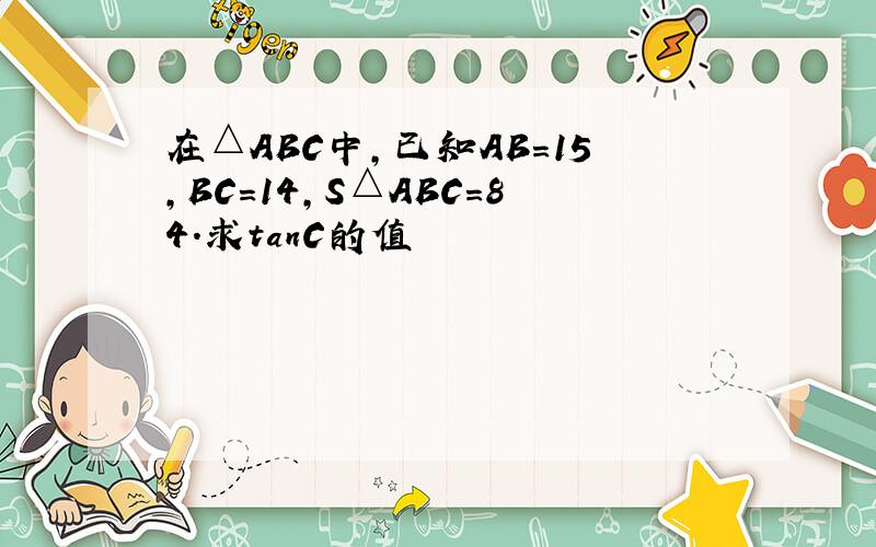 在△ABC中,已知AB=15,BC=14,S△ABC=84．求tanC的值