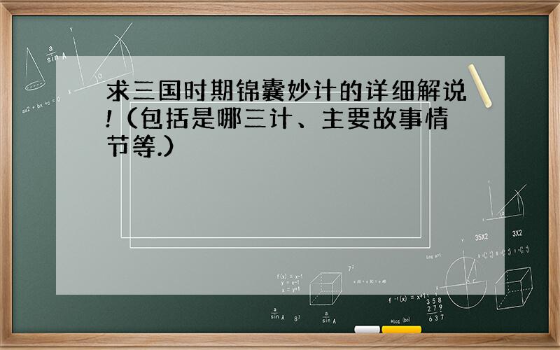 求三国时期锦囊妙计的详细解说!（包括是哪三计、主要故事情节等.）