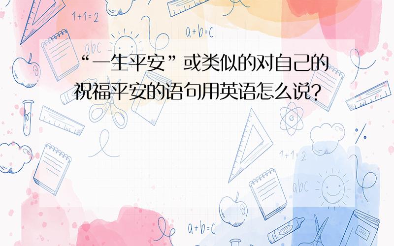 “一生平安”或类似的对自己的祝福平安的语句用英语怎么说?