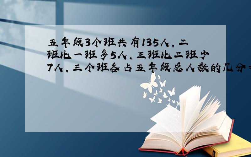 五年级3个班共有135人,二班比一班多5人,三班比二班少7人,三个班各占五年级总人数的几分之几?