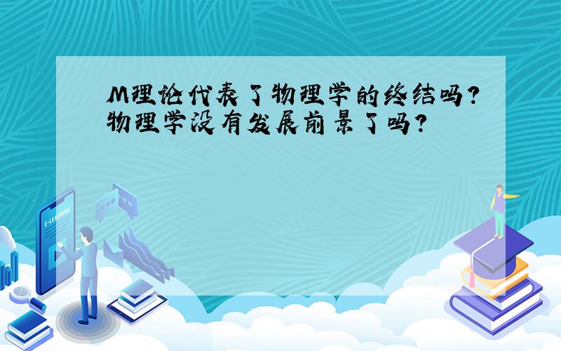 M理论代表了物理学的终结吗?物理学没有发展前景了吗?