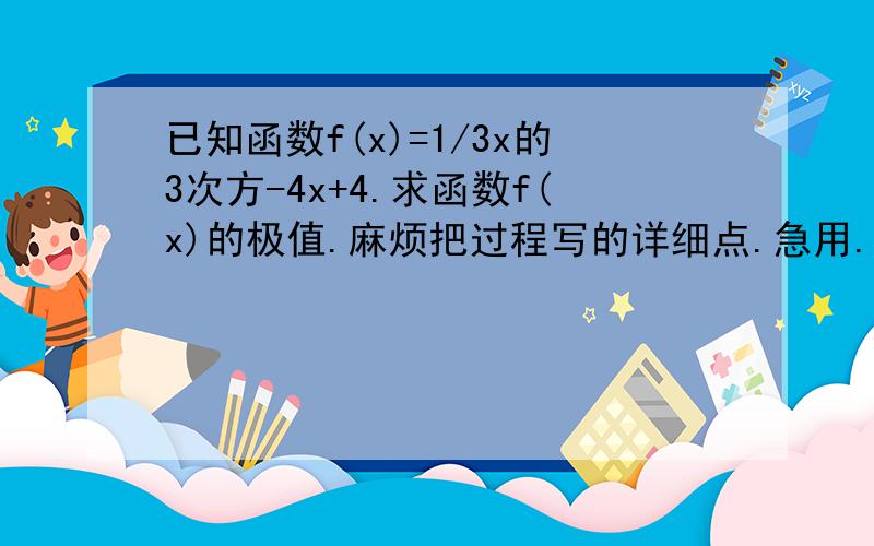 已知函数f(x)=1/3x的3次方-4x+4.求函数f(x)的极值.麻烦把过程写的详细点.急用.