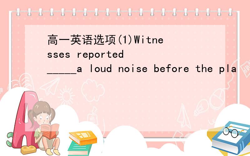 高一英语选项(1)Witnesses reported _____a loud noise before the pla