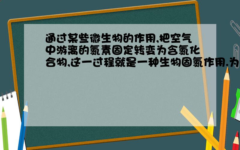 通过某些微生物的作用,把空气中游离的氮素固定转变为含氮化合物,这一过程就是一种生物固氮作用.为确定固氮的最终产物,做了如