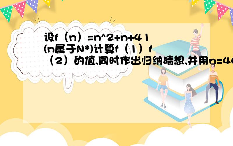 设f（n）=n^2+n+41(n属于N*)计算f（1）f（2）的值,同时作出归纳猜想,并用n=40来验证猜想的结论是否正