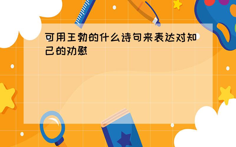 可用王勃的什么诗句来表达对知己的劝慰