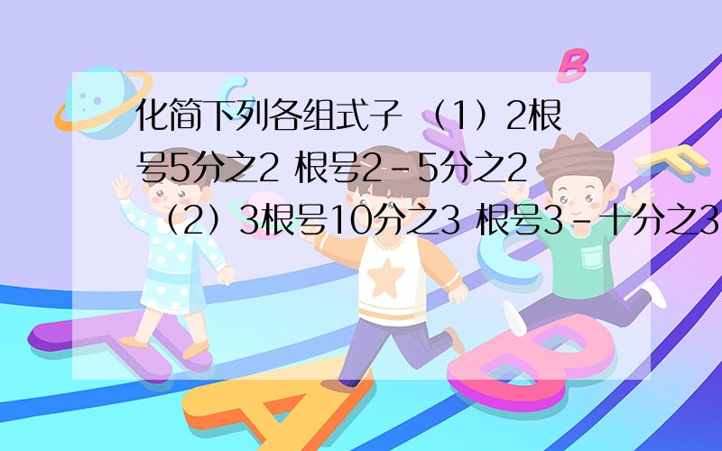 化简下列各组式子 （1）2根号5分之2 根号2-5分之2 （2）3根号10分之3 根号3-十分之3 （3）4根号17分之