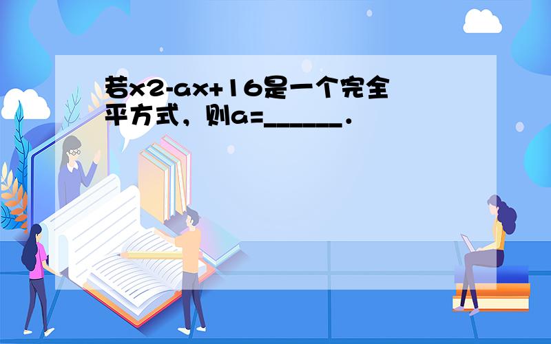 若x2-ax+16是一个完全平方式，则a=______．