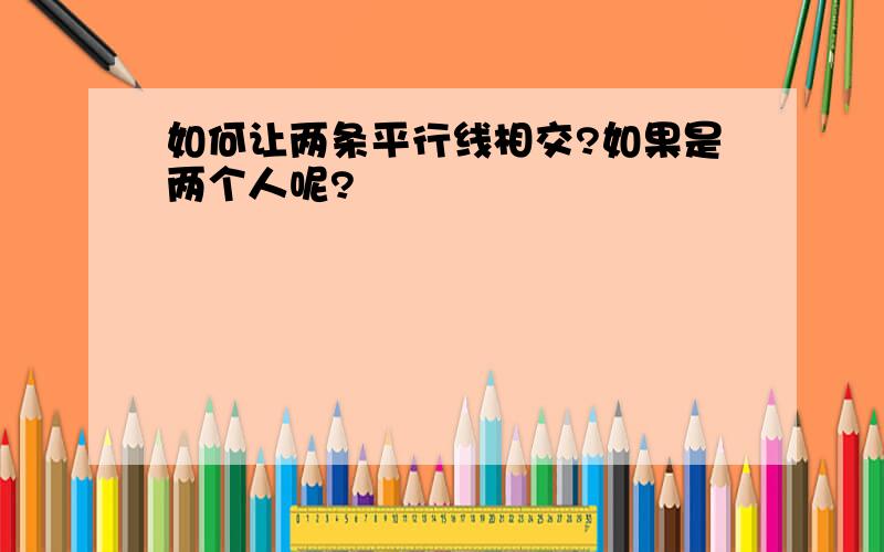 如何让两条平行线相交?如果是两个人呢?