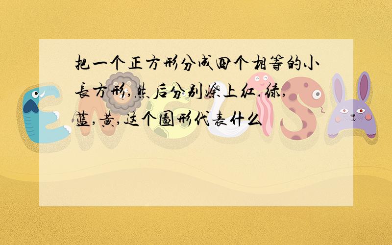 把一个正方形分成四个相等的小长方形,然后分别涂上红.绿,蓝,黄,这个图形代表什么