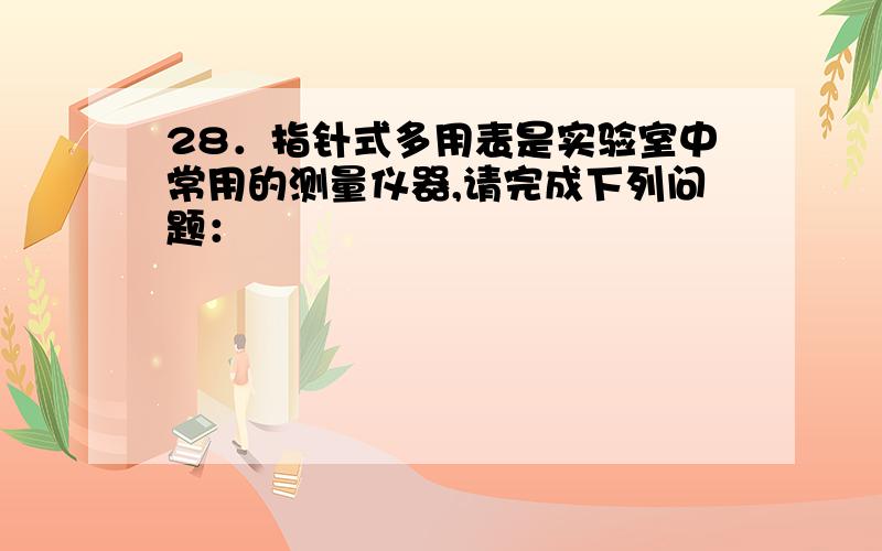 28．指针式多用表是实验室中常用的测量仪器,请完成下列问题：