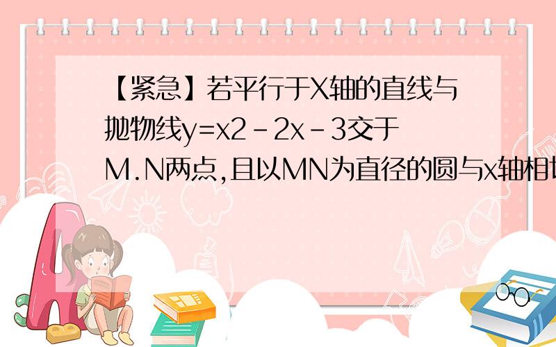 【紧急】若平行于X轴的直线与抛物线y=x2-2x-3交于M.N两点,且以MN为直径的圆与x轴相切,求该圆半径的长度