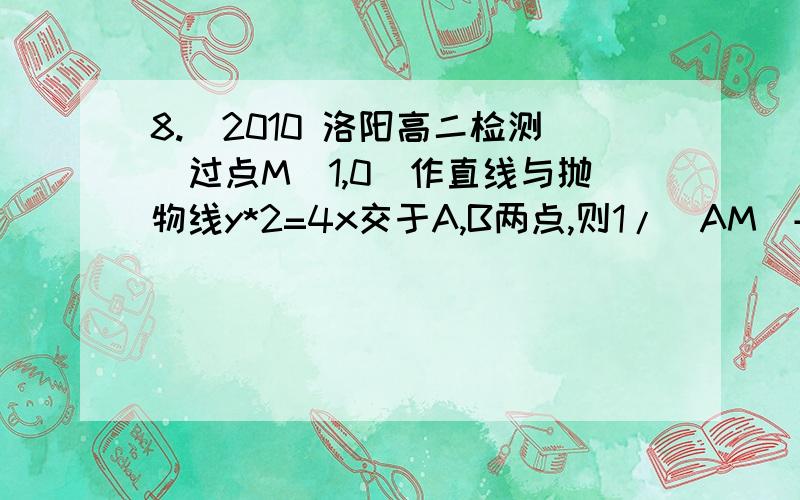 8.(2010 洛阳高二检测)过点M(1,0)作直线与抛物线y*2=4x交于A,B两点,则1/|AM|+1/|B