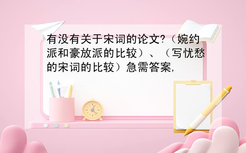 有没有关于宋词的论文?（婉约派和豪放派的比较）、（写忧愁的宋词的比较）急需答案,