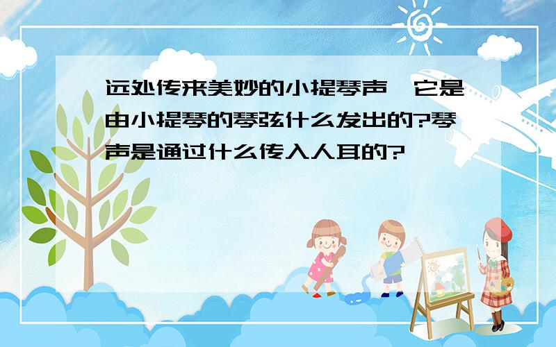 远处传来美妙的小提琴声,它是由小提琴的琴弦什么发出的?琴声是通过什么传入人耳的?