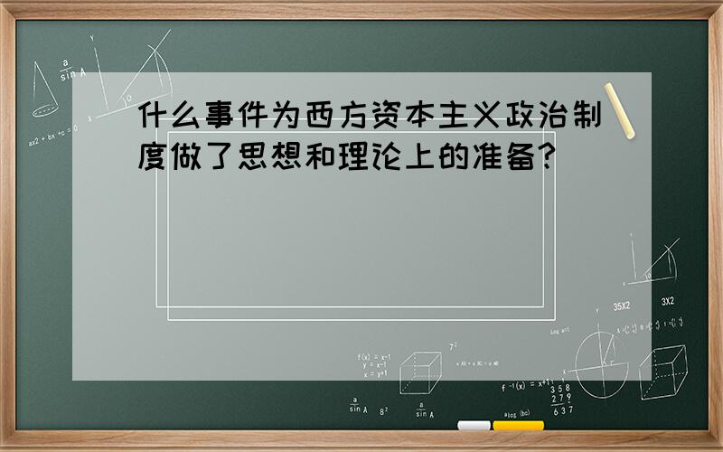 什么事件为西方资本主义政治制度做了思想和理论上的准备?