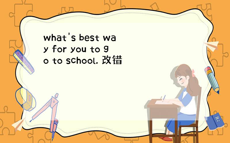 what's best way for you to go to school. 改错