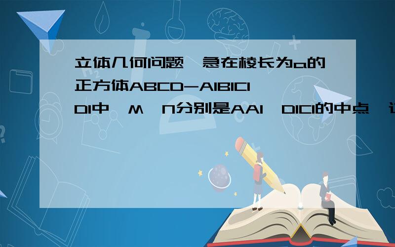 立体几何问题,急在棱长为a的正方体ABCD-A1B1C1D1中,M,N分别是AA1,D1C1的中点,过D,M,N三点的平