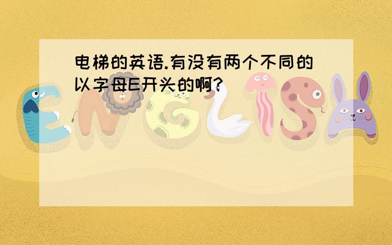 电梯的英语.有没有两个不同的以字母E开头的啊?