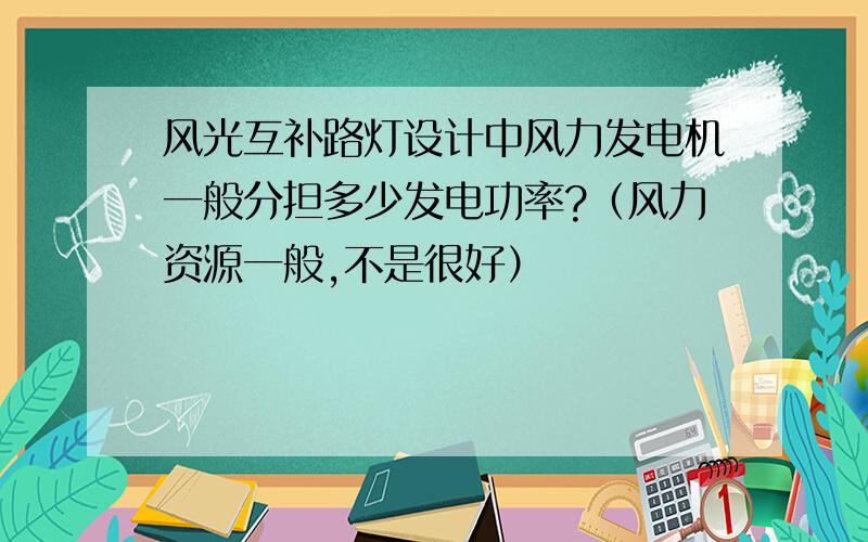 风光互补路灯设计中风力发电机一般分担多少发电功率?（风力资源一般,不是很好）