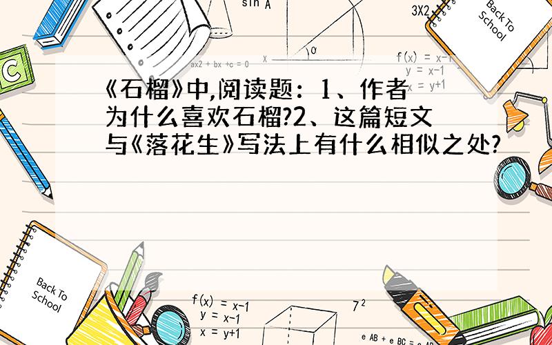 《石榴》中,阅读题：1、作者为什么喜欢石榴?2、这篇短文与《落花生》写法上有什么相似之处?