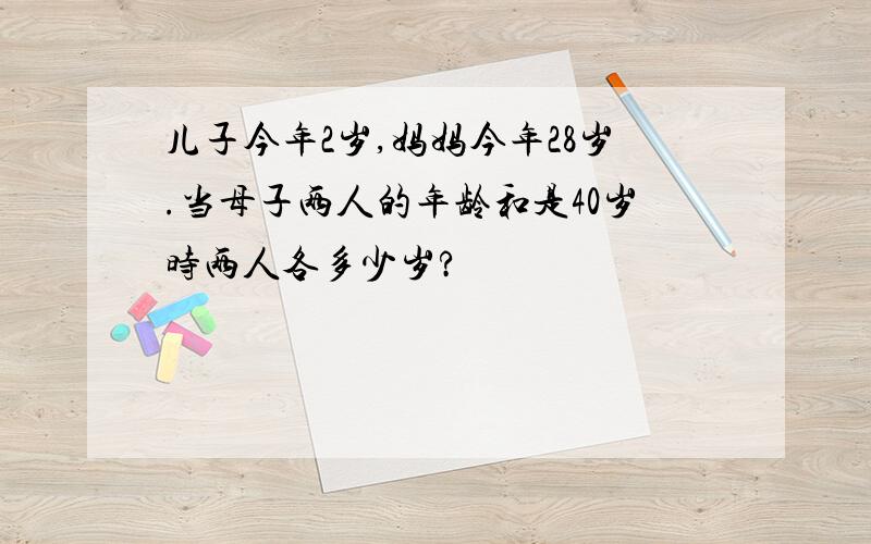 儿子今年2岁,妈妈今年28岁.当母子两人的年龄和是40岁时两人各多少岁?