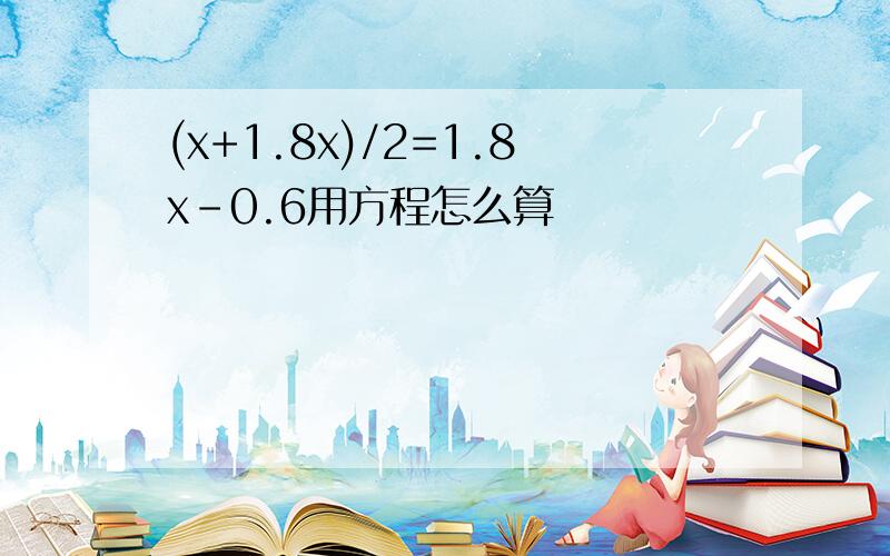 (x+1.8x)/2=1.8x-0.6用方程怎么算