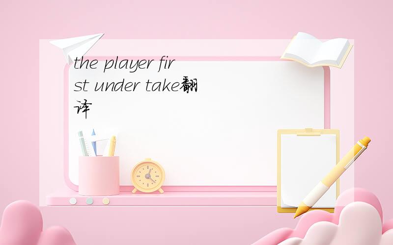 the player first under take翻译