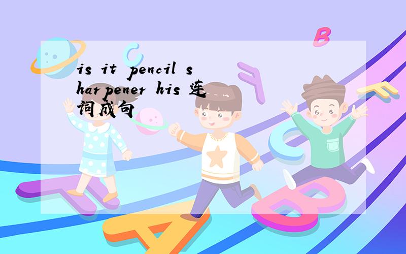 is it pencil sharpener his 连词成句