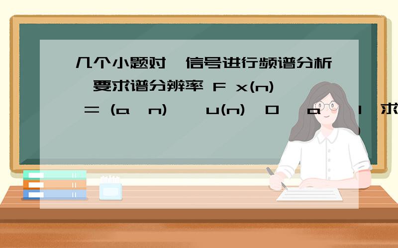 几个小题对一信号进行频谱分析,要求谱分辨率 F x(n) = (a^n) * u(n),0< a < 1,求其偶函数和奇