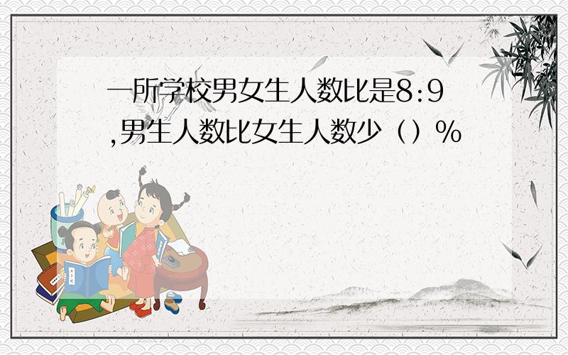 一所学校男女生人数比是8:9,男生人数比女生人数少（）%