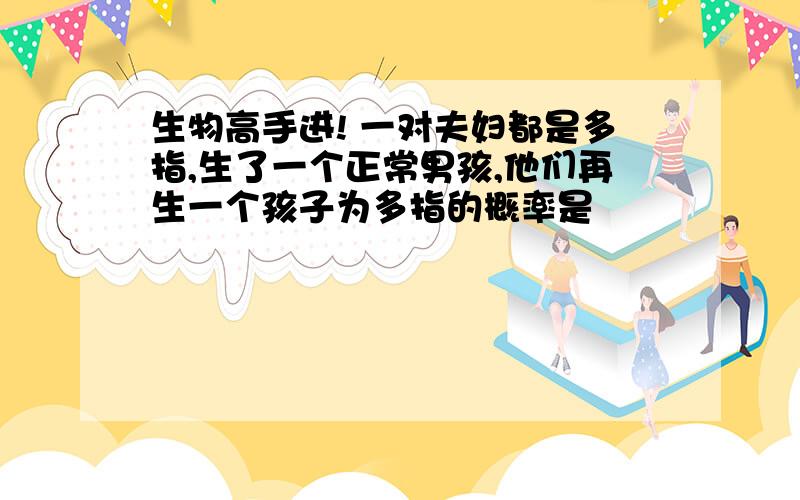 生物高手进! 一对夫妇都是多指,生了一个正常男孩,他们再生一个孩子为多指的概率是