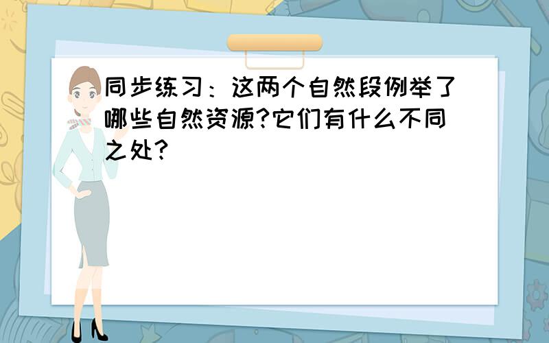 同步练习：这两个自然段例举了哪些自然资源?它们有什么不同之处?