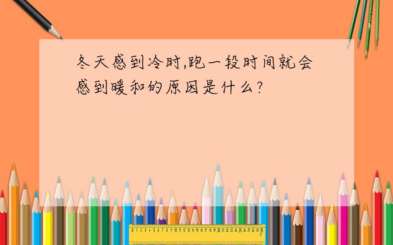 冬天感到冷时,跑一段时间就会感到暖和的原因是什么?