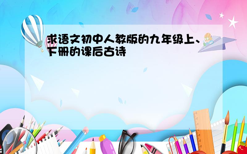 求语文初中人教版的九年级上、下册的课后古诗