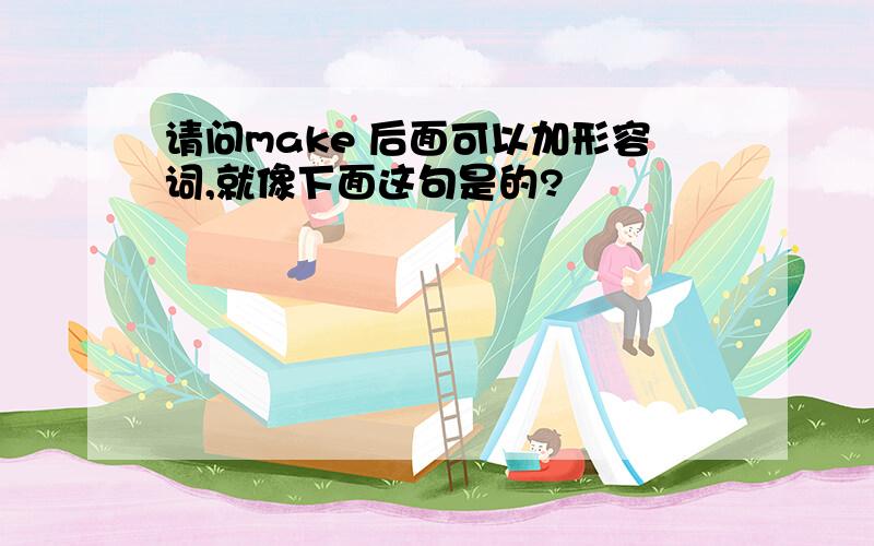 请问make 后面可以加形容词,就像下面这句是的?