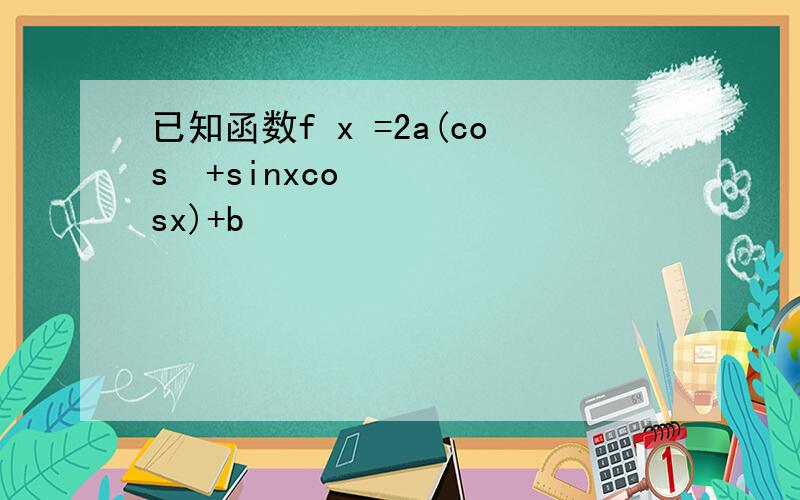 已知函数f x =2a(cos²+sinxcosx)+b