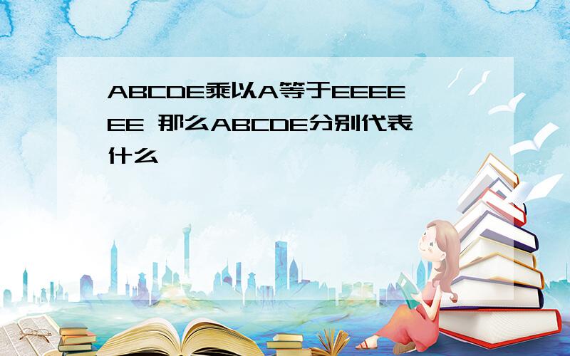 ABCDE乘以A等于EEEEEE 那么ABCDE分别代表什么