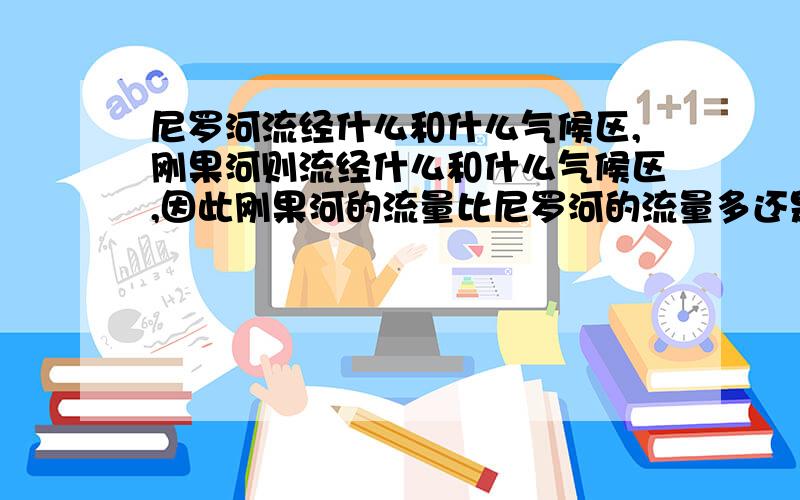 尼罗河流经什么和什么气候区,刚果河则流经什么和什么气候区,因此刚果河的流量比尼罗河的流量多还是少?