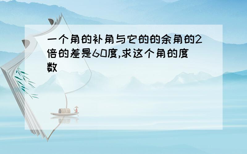 一个角的补角与它的的余角的2倍的差是60度,求这个角的度数