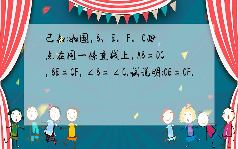 已知：如图，B、E、F、C四点在同一条直线上，AB=DC，BE=CF，∠B=∠C．试说明：OE=OF．