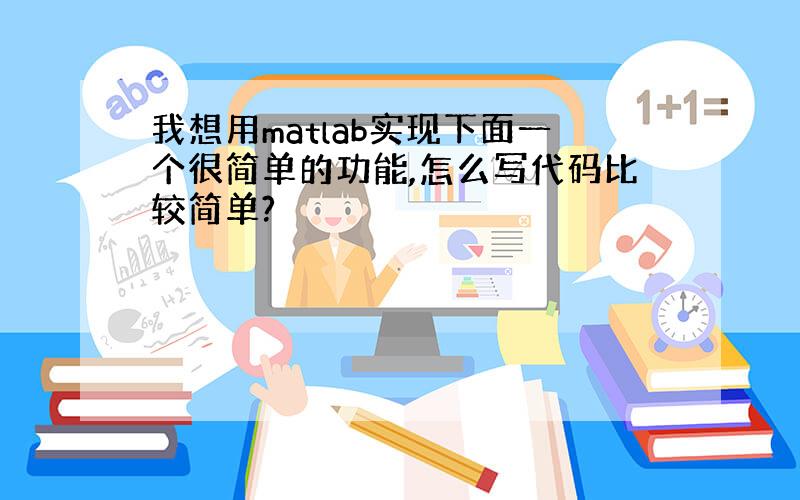 我想用matlab实现下面一个很简单的功能,怎么写代码比较简单?