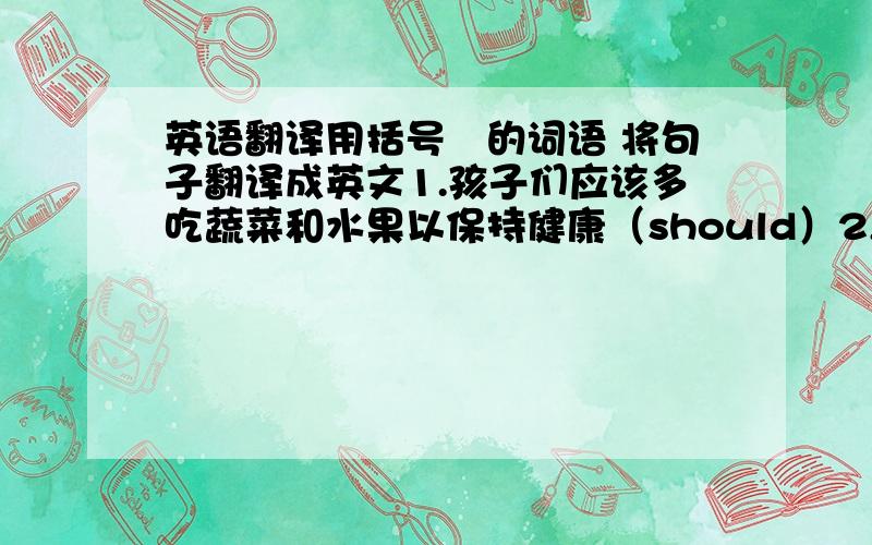 英语翻译用括号裏的词语 将句子翻译成英文1.孩子们应该多吃蔬菜和水果以保持健康（should）2,这注意听起来不错但不切