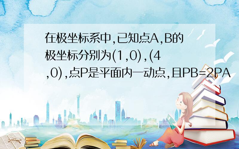 在极坐标系中,已知点A,B的极坐标分别为(1,0),(4,0),点P是平面内一动点,且PB=2PA