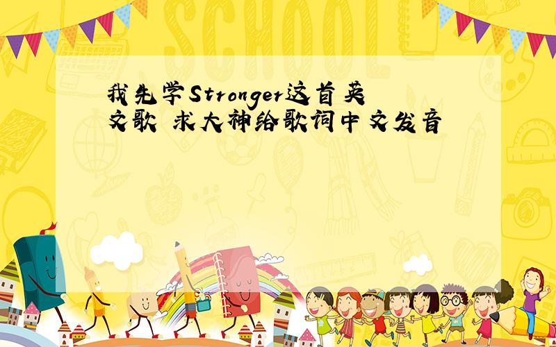 我先学Stronger这首英文歌 求大神给歌词中文发音