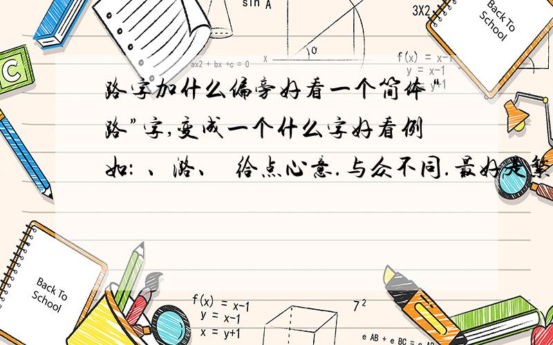 路字加什么偏旁好看一个简体“路”字,变成一个什么字好看例如：鏴、潞、簬给点心意.与众不同.最好是繁体字、火星文