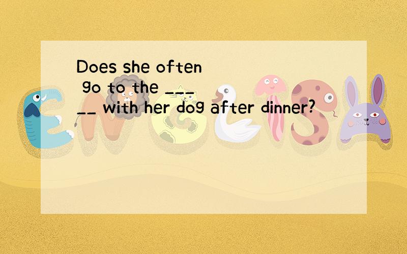 Does she often go to the _____ with her dog after dinner?