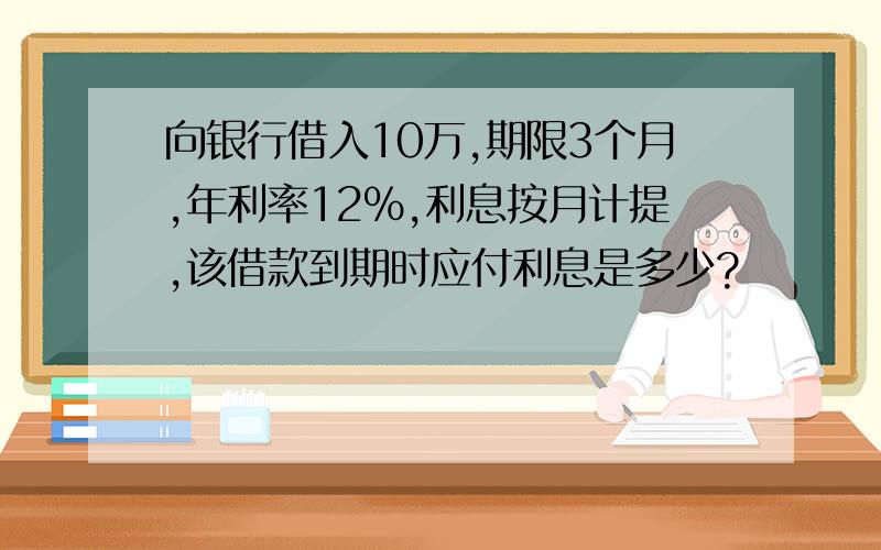 向银行借入10万,期限3个月,年利率12%,利息按月计提,该借款到期时应付利息是多少?