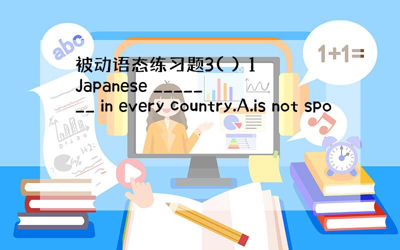 被动语态练习题3( ) 1 Japanese _______ in every country.A.is not spo